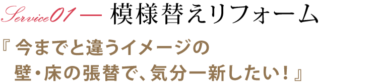 模様替えリフォーム 『今までと違うイメージの壁・床の張替で、気分一新したい！』