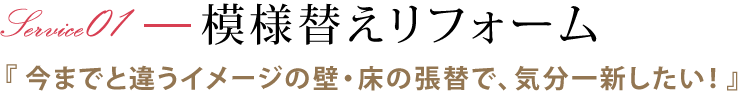 模様替えリフォーム 『今までと違うイメージの壁・床の張替で、気分一新したい！』