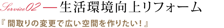 生活環境向上リフォーム 『間取りの変更で広い空間を作りたい！』